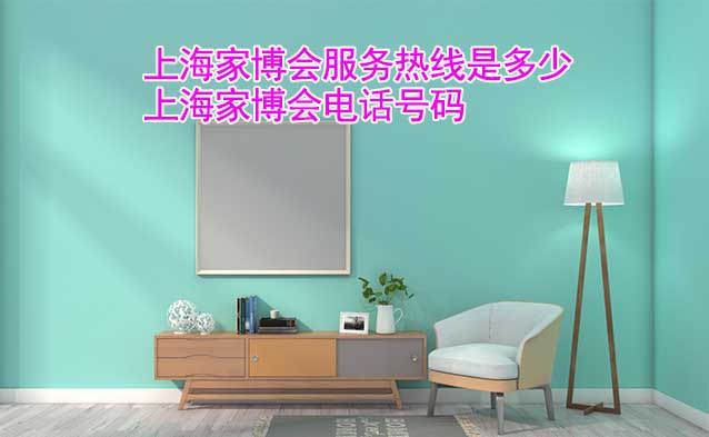 上海家博會服務熱線是多少(上海家博會電話號碼)