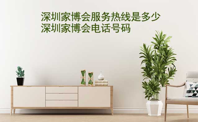 深圳家博會(huì)服務(wù)熱線是多少(深圳家博會(huì)電話號(hào)碼)