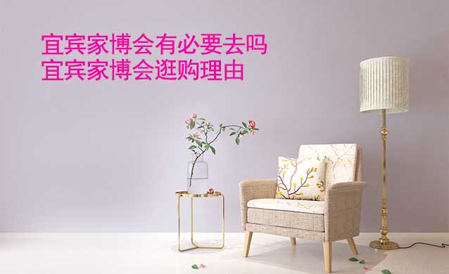 宜賓家博會有必要去嗎(宜賓家博會逛購理由)