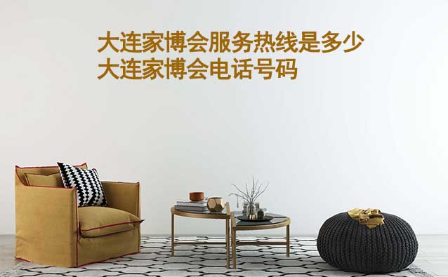 大連家博會(huì)服務(wù)熱線是多少(大連家博會(huì)電話號(hào)碼)