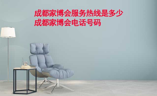 成都家博會(huì)服務(wù)熱線是多少(成都家博會(huì)電話(huà)號(hào)碼)