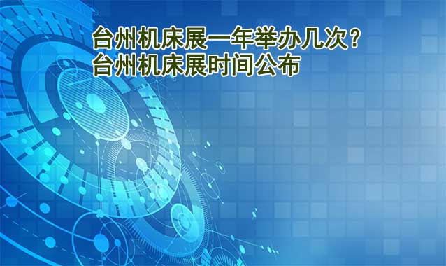 臺(tái)州機(jī)床展一年舉辦幾次？臺(tái)州機(jī)床展時(shí)間公布
