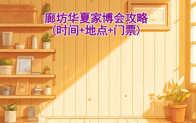 2025廊坊家博會攻略(時間+地點(diǎn)+門票)逛展必看
