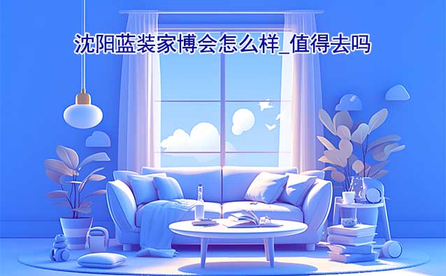沈陽藍(lán)裝家博會怎么樣_值得去嗎？