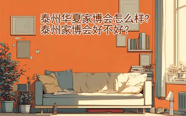 泰州華夏家博會怎么樣?泰州家博會好不好？