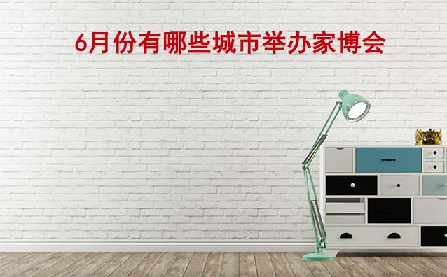 2024年6月份有哪些城市舉辦家博會(huì)？