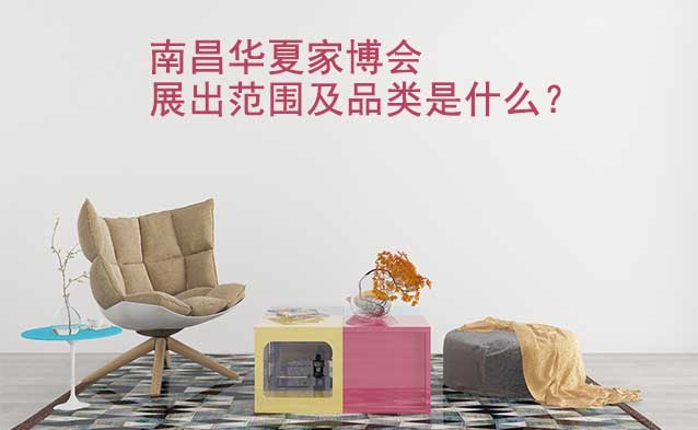 南昌華夏家博會(huì)展出范圍及品類是什么？