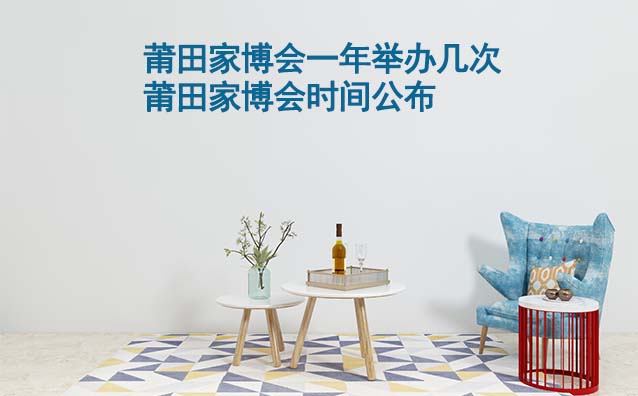 莆田家博會一年舉辦幾次？莆田家博會時間公布