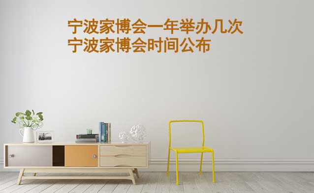 寧波一年舉辦幾次家博會(huì)？寧波華夏家博會(huì)時(shí)間公布