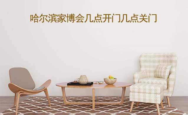 哈爾濱家博會幾點(diǎn)開門幾點(diǎn)關(guān)門(哈爾濱家博會時間)