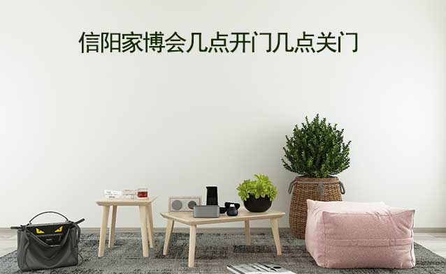 信陽家博會幾點開門幾點關(guān)門(信陽家博會時間)