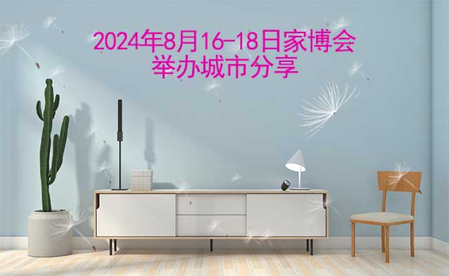 2024年8月16-18日家博會舉辦城市快訊[送票]