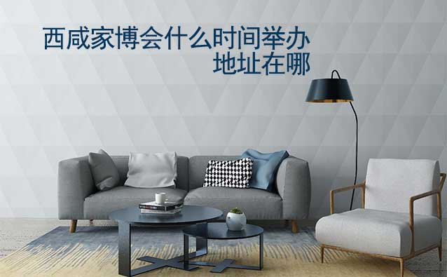 西咸家博會(huì)什么時(shí)間舉辦_地址在哪？