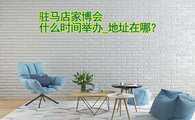 駐馬店家博會(huì)什么時(shí)間舉辦_地址在哪？