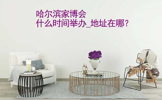 哈爾濱家博會什么時間舉辦_地址在哪？