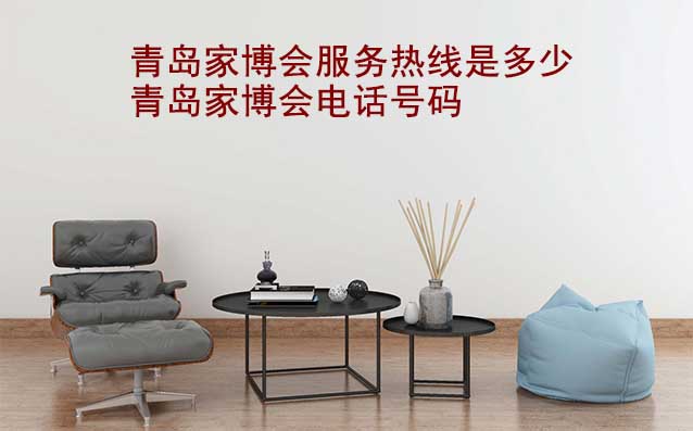 青島家博會(huì)服務(wù)熱線是多少(青島家博會(huì)電話號(hào)碼)