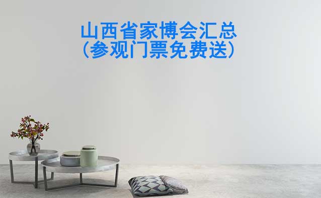 2025年山西省家博會(huì)匯總(參觀(guān)門(mén)票免費(fèi)送) 