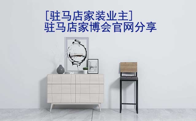 [駐馬店家裝業(yè)主]駐馬店家博會(huì)官網(wǎng)分享