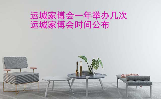 運(yùn)城家博會(huì)一年舉辦幾次？運(yùn)城家博會(huì)時(shí)間公布