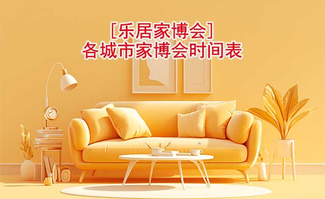 【樂居家博會(huì)】各分站城市家博會(huì)時(shí)間表[20城]
