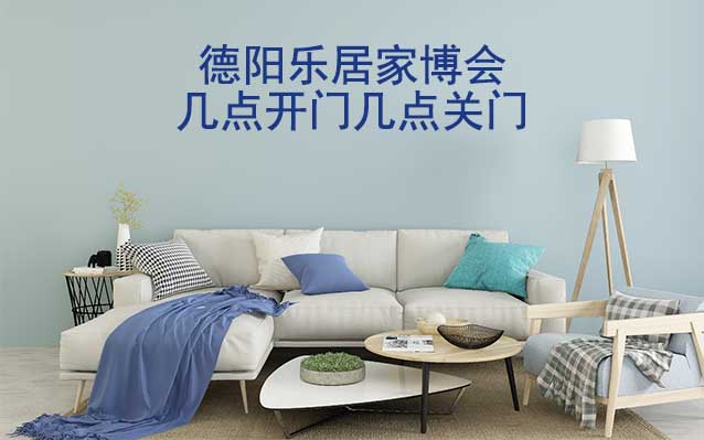德陽家博會幾點開門幾點關門(德陽家博會時間)