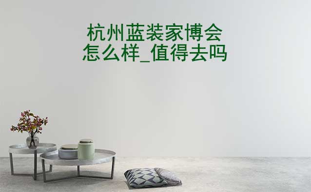 杭州藍裝家博會怎么樣_值得去嗎？