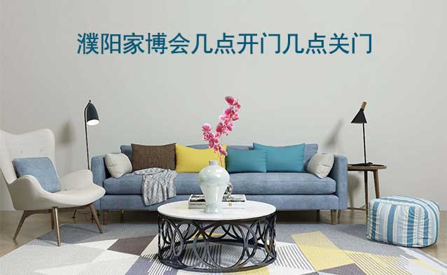 濮陽(yáng)家博會(huì)幾點(diǎn)開門幾點(diǎn)關(guān)門(濮陽(yáng)家博會(huì)時(shí)間)