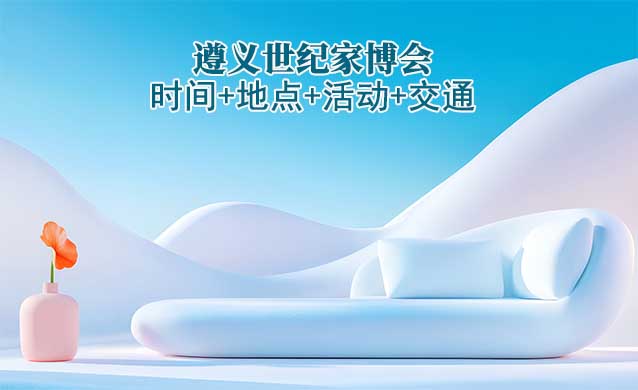 遵義世紀(jì)家博會(huì)|2025時(shí)間+地點(diǎn)+活動(dòng)+交通