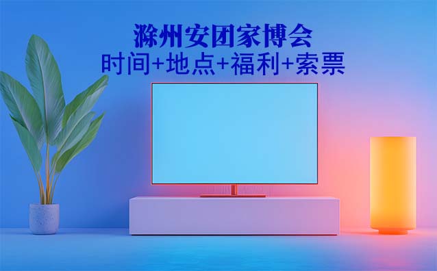 滁州安團(tuán)家博會(huì)|2025年時(shí)間+地點(diǎn)+福利+索票