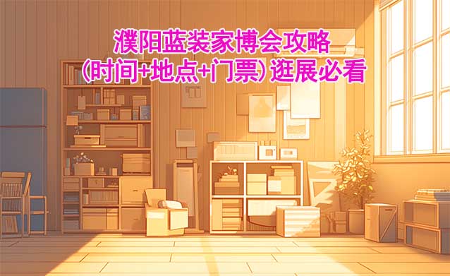 2025濮陽家博會攻略(時間+地點+門票)逛展必看