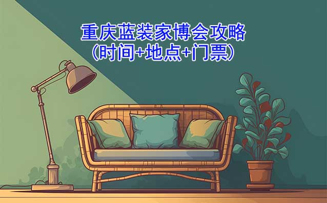 2025重慶藍裝家博會攻略(時間+地點+門票)逛展必看
