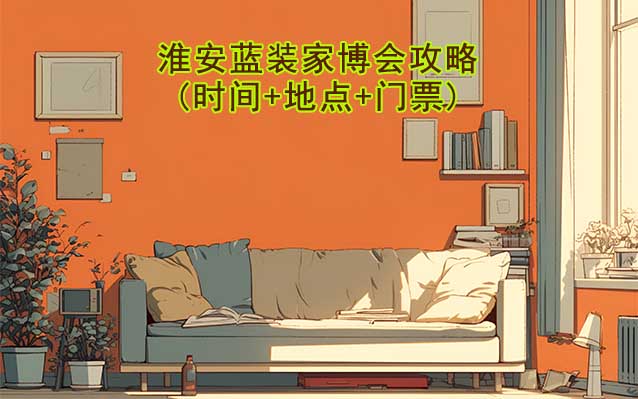 2025淮安藍裝家博會攻略(時間+地點+門票)逛展必看