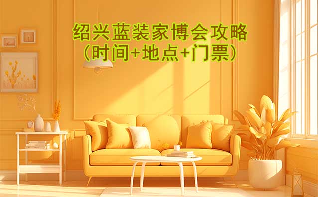 2025紹興藍(lán)裝家博會(huì)攻略(時(shí)間+地點(diǎn)+門票)逛展必看