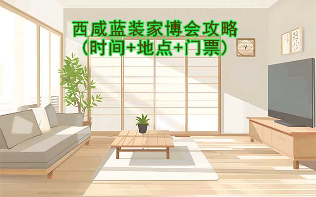 2025西咸家博會攻略(時間+地點(diǎn)+門票)逛展必看