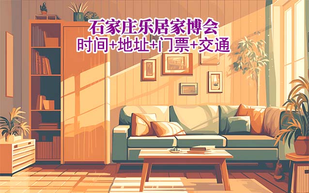 石家莊樂居家博會(huì)|2025時(shí)間+地點(diǎn)+門票+交通