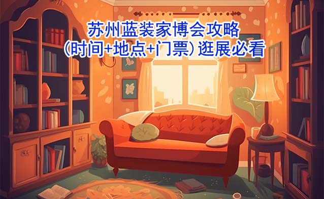 2025蘇州藍裝家博會攻略(時間+地點+門票)逛展必看