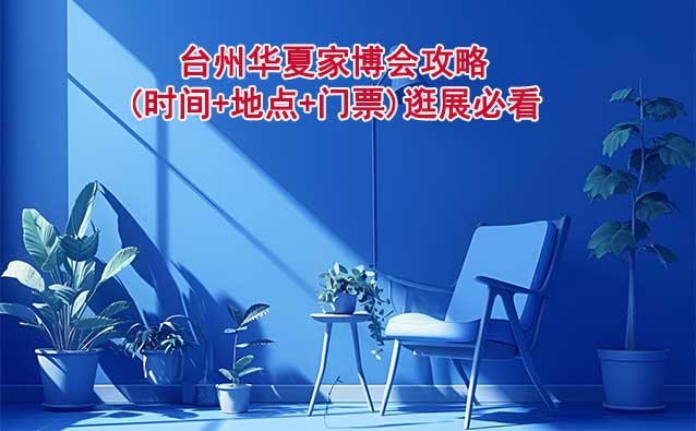 2025臺(tái)州家博會(huì)攻略(時(shí)間+地點(diǎn)+門票)逛展必看