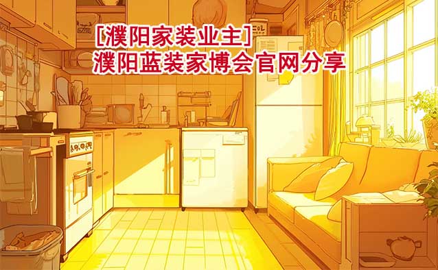 [濮陽(yáng)家裝業(yè)主]濮陽(yáng)藍(lán)裝家博會(huì)官網(wǎng)分享