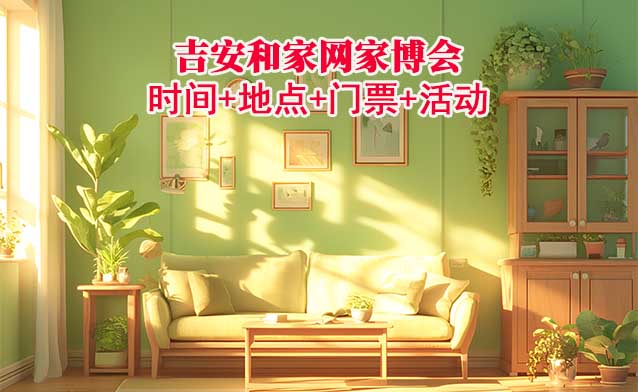 吉安家博會(huì)|2025年時(shí)間+地點(diǎn)+門票+活動(dòng)