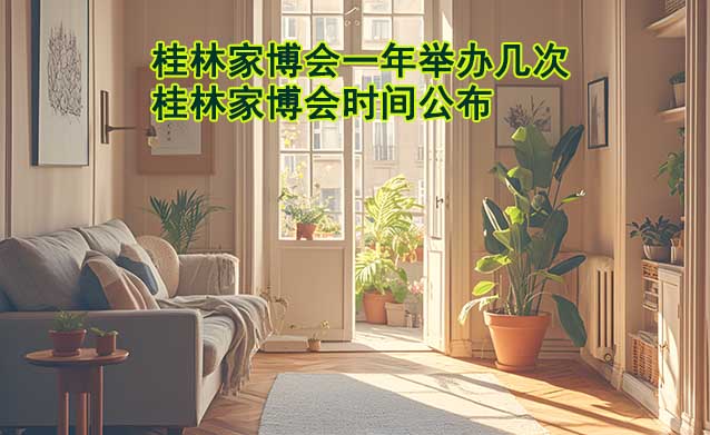 桂林家博會(huì)一年舉辦幾次？桂林家博會(huì)時(shí)間公布