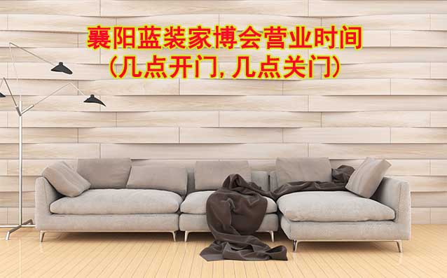 襄陽(yáng)藍(lán)裝家博會(huì)營(yíng)業(yè)時(shí)間(幾點(diǎn)開(kāi)門,幾點(diǎn)關(guān)門)