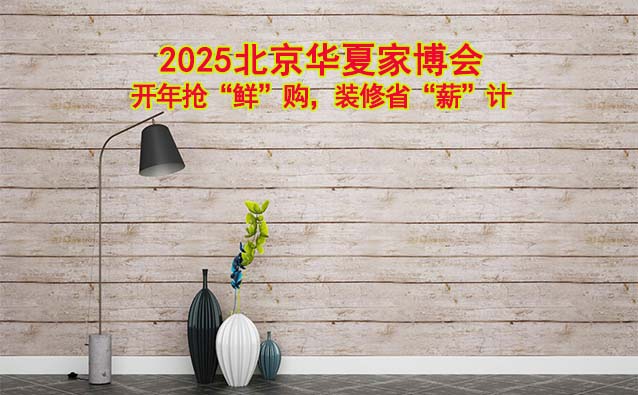 2025北京華夏家博會(huì):開(kāi)年搶“鮮”購(gòu)，裝修省“薪”計(jì)