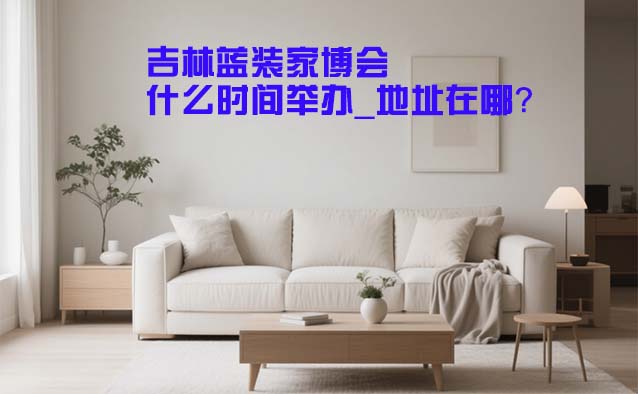 吉林家博會什么時間舉辦_地址在哪？