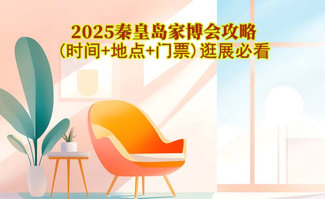 2025秦皇島家博會(huì)攻略(時(shí)間+地點(diǎn)+門(mén)票)逛展必看