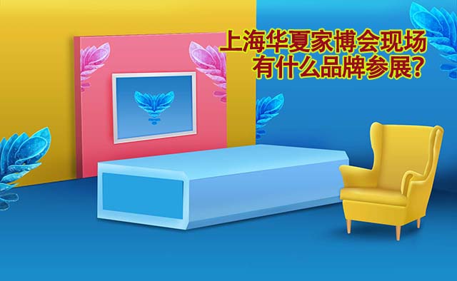上海華夏家博會(5月1-3日)參展品牌有哪些？