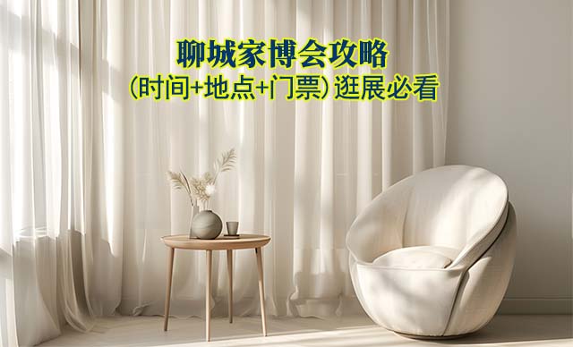 2025聊城家博會(huì)攻略(時(shí)間+地點(diǎn)+門(mén)票)逛展必看