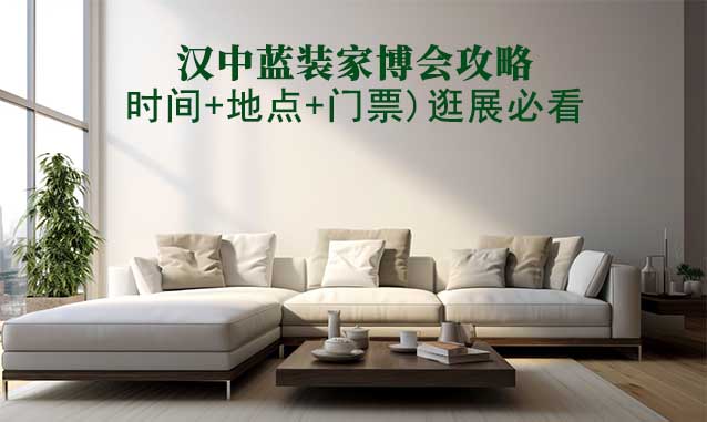 2025年漢中家博會(huì)攻略(時(shí)間+地點(diǎn)+門票)逛展必看
