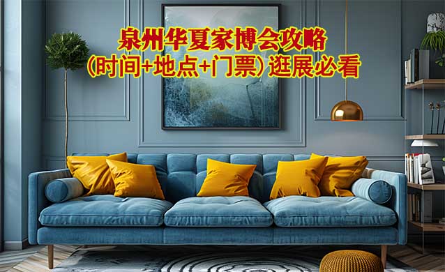 2025泉州家博會(huì)攻略(時(shí)間+地點(diǎn)+門票)逛展必看