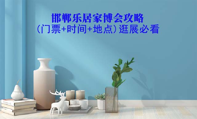 2025邯鄲家博會(huì)攻略(門(mén)票+時(shí)間+地點(diǎn))逛展必看