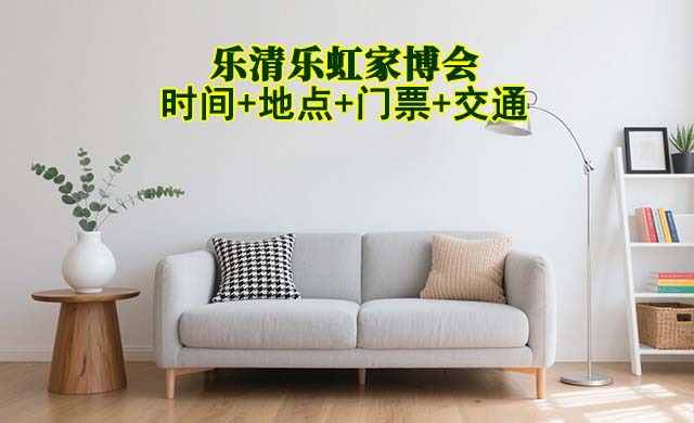 樂(lè)清樂(lè)虹家博會(huì)|2025時(shí)間+地點(diǎn)+門票+交通